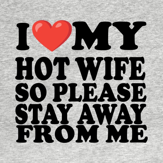 i love my hot wife so stay away from me by UrbanCharm